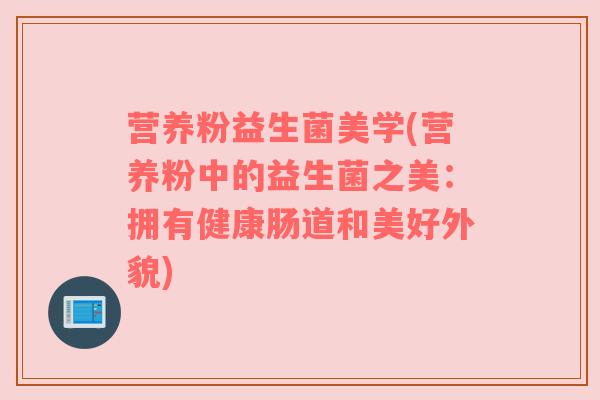 营养粉益生菌美学(营养粉中的益生菌之美：拥有健康肠道和美好外貌)
