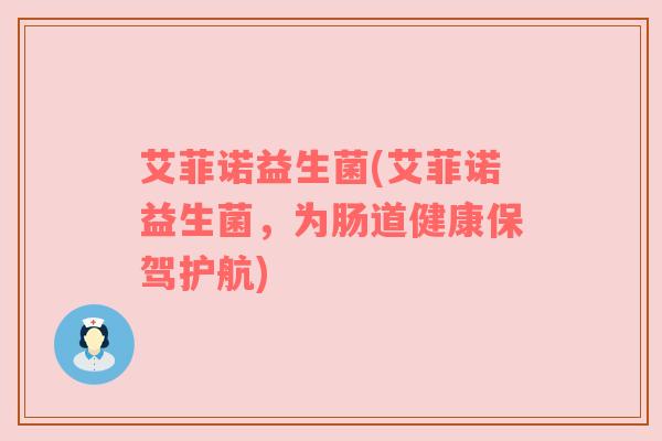 艾菲诺益生菌(艾菲诺益生菌，为肠道健康保驾护航)