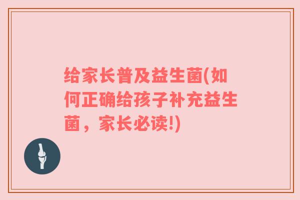 给家长普及益生菌(如何正确给孩子补充益生菌，家长必读!)