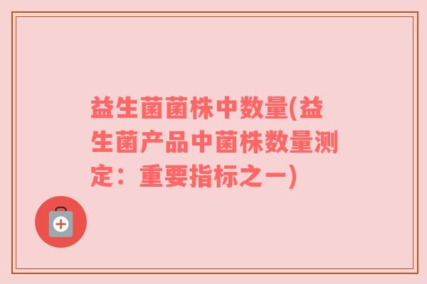 益生菌菌株中数量(益生菌产品中菌株数量测定：重要指标之一)