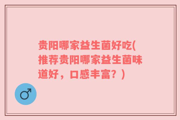 贵阳哪家益生菌好吃(推荐贵阳哪家益生菌味道好，口感丰富？)