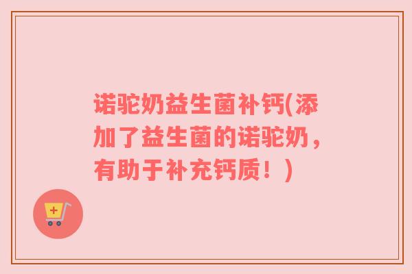 诺驼奶益生菌补钙(添加了益生菌的诺驼奶，有助于补充钙质！)