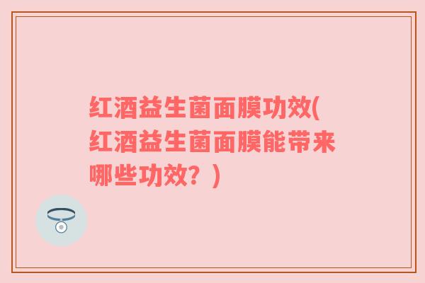 红酒益生菌面膜功效(红酒益生菌面膜能带来哪些功效？)