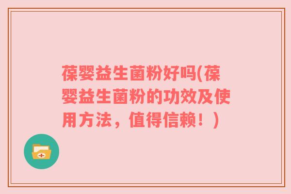 葆婴益生菌粉好吗(葆婴益生菌粉的功效及使用方法，值得信赖！)