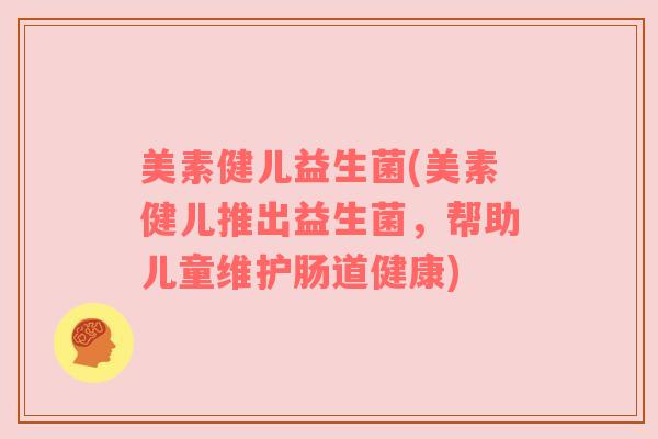 美素健儿益生菌(美素健儿推出益生菌,帮助儿童维护肠道健康) 美素健儿益生菌(美素健儿推出益生菌,帮助儿童维护肠道健康)