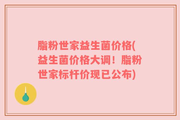 脂粉世家益生菌价格(益生菌价格大调！脂粉世家标杆价现已公布)