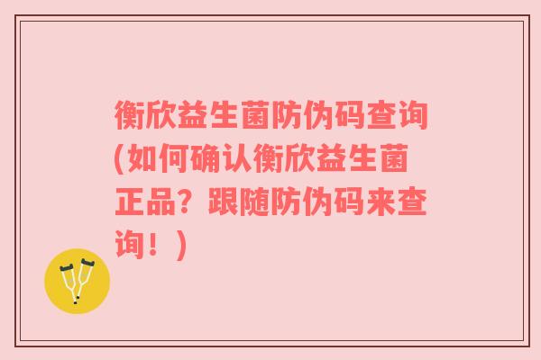 衡欣益生菌防伪码查询(如何确认衡欣益生菌正品?跟随防伪码来查询!) 衡欣益生菌防伪码查询(如何确认衡欣益生菌正品?跟随防伪码来查询!)