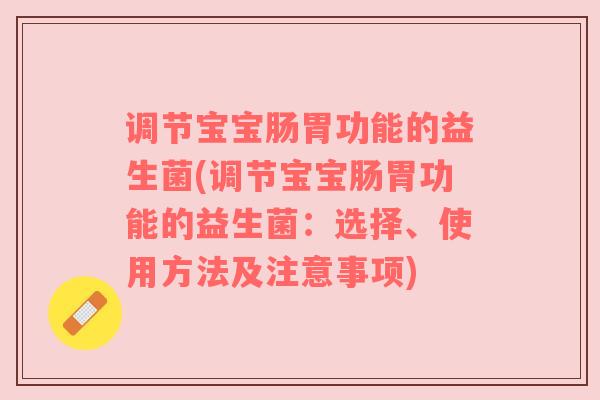 调节宝宝肠胃功能的益生菌(调节宝宝肠胃功能的益生菌：选择、使用方法及注意事项)