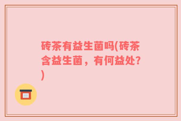 砖茶有益生菌吗(砖茶含益生菌，有何益处？)
