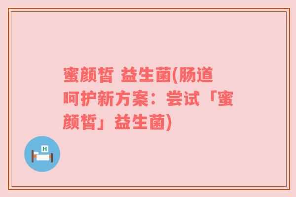 蜜颜皙 益生菌(肠道呵护新方案:尝试「蜜颜皙」益生菌) 蜜颜皙 益生菌(肠道呵护新方案:尝试「蜜颜皙」益生菌)
