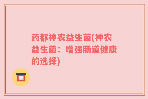 药都神农益生菌(神农益生菌：增强肠道健康的选择)