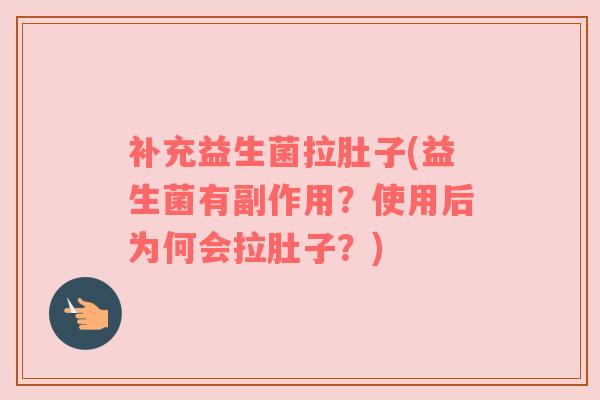 补充益生菌拉肚子(益生菌有副作用？使用后为何会拉肚子？)