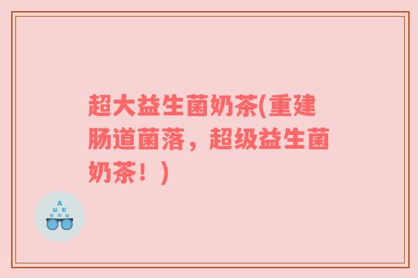 超大益生菌奶茶(重建肠道菌落，超级益生菌奶茶！)