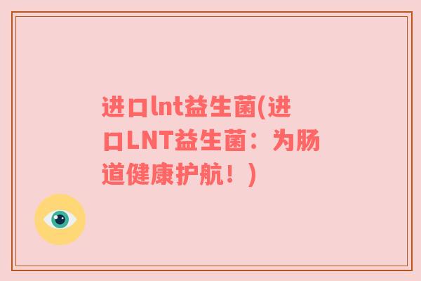 进口lnt益生菌(进口LNT益生菌：为肠道健康护航！)