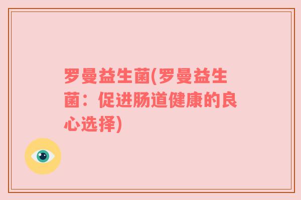 罗曼益生菌(罗曼益生菌：促进肠道健康的良心选择)