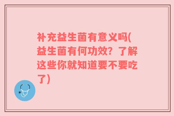 补充益生菌有意义吗(益生菌有何功效？了解这些你就知道要不要吃了)