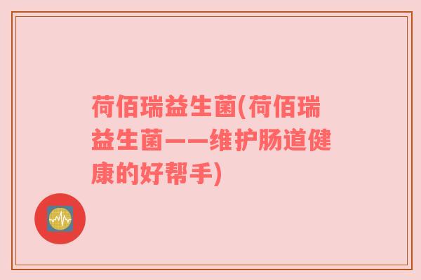 荷佰瑞益生菌(荷佰瑞益生菌——维护肠道健康的好帮手)