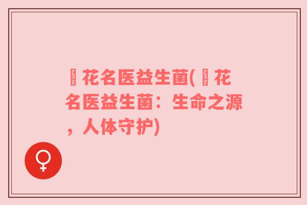 藈花名医益生菌(藈花名医益生菌：生命之源，人体守护)