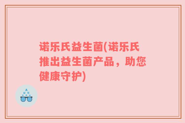 诺乐氏益生菌(诺乐氏推出益生菌产品，助您健康守护)