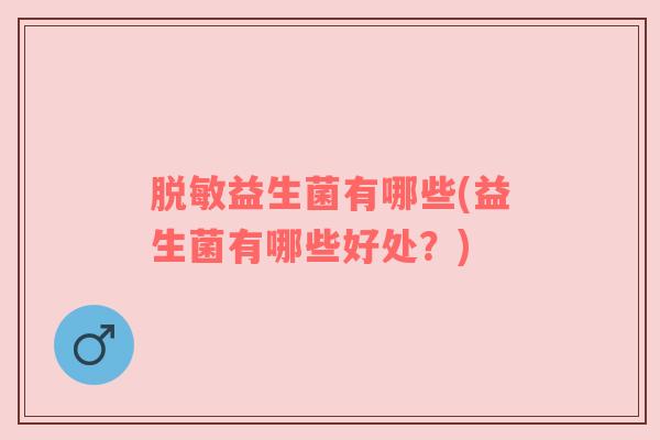 脱敏益生菌有哪些(益生菌有哪些好处？)