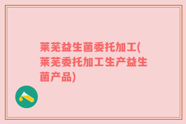 莱芜益生菌委托加工(莱芜委托加工生产益生菌产品)
