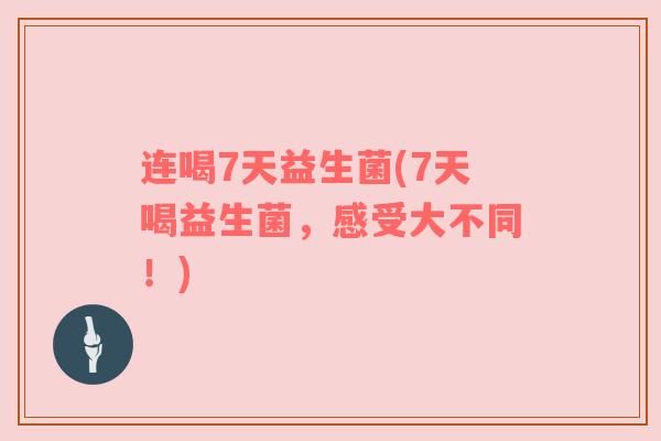 连喝7天益生菌(7天喝益生菌，感受大不同！)