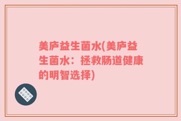 美庐益生菌水(美庐益生菌水：拯救肠道健康的明智选择)