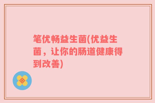 笔优畅益生菌(优益生菌，让你的肠道健康得到改善)