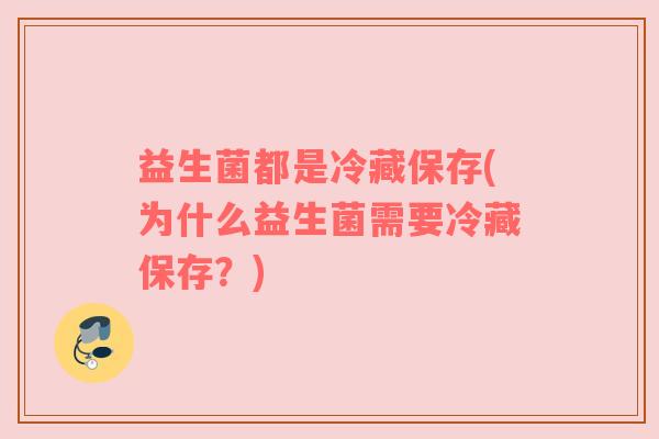 益生菌都是冷藏保存(为什么益生菌需要冷藏保存？)