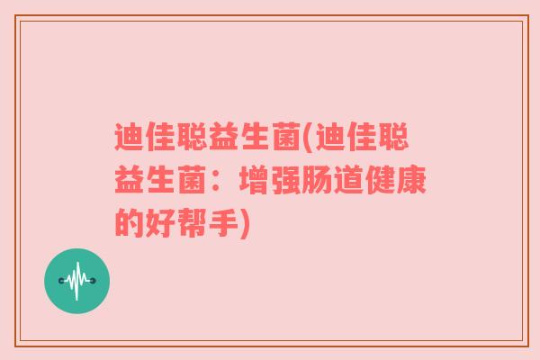 迪佳聪益生菌(迪佳聪益生菌：增强肠道健康的好帮手)