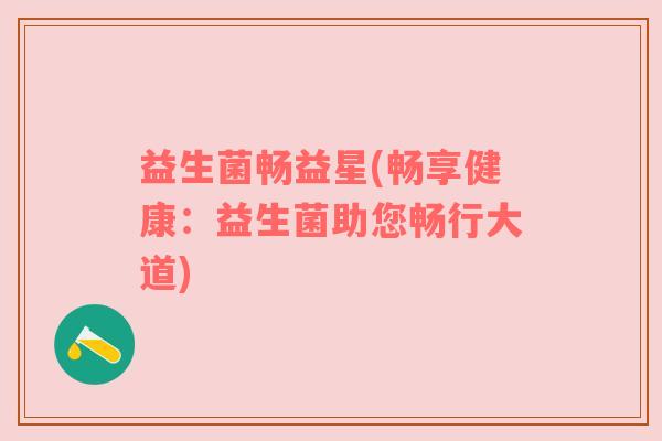 益生菌畅益星(畅享健康：益生菌助您畅行大道)