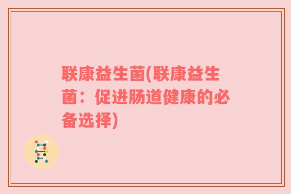 联康益生菌(联康益生菌：促进肠道健康的必备选择)