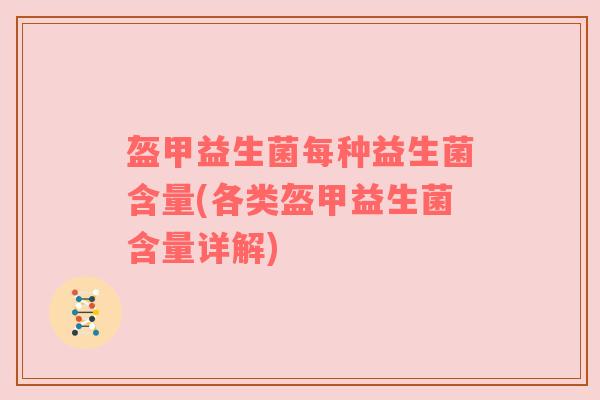 盔甲益生菌每种益生菌含量(各类盔甲益生菌含量详解)