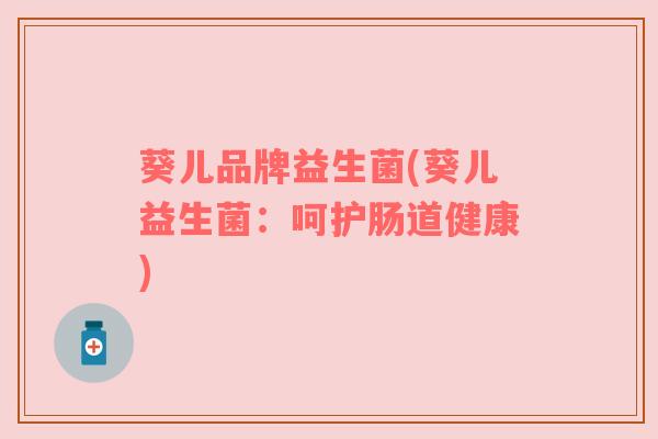 葵儿品牌益生菌(葵儿益生菌：呵护肠道健康)