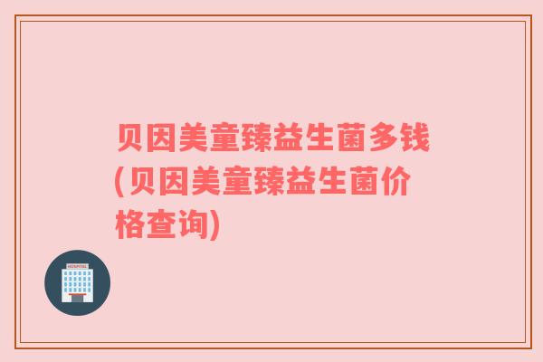 贝因美童臻益生菌多钱(贝因美童臻益生菌价格查询)