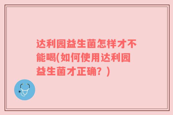 达利园益生菌怎样才不能喝(如何使用达利园益生菌才正确？)