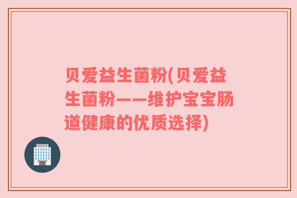 贝爱益生菌粉(贝爱益生菌粉——维护宝宝肠道健康的优质选择)