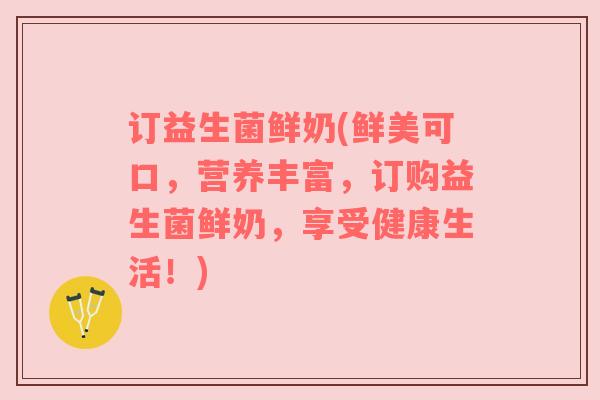 订益生菌鲜奶(鲜美可口，营养丰富，订购益生菌鲜奶，享受健康生活！)