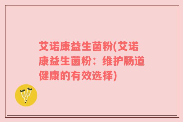 艾诺康益生菌粉(艾诺康益生菌粉：维护肠道健康的有效选择)