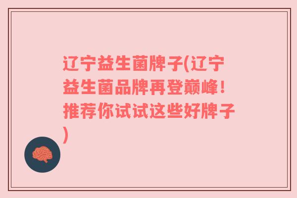 辽宁益生菌牌子(辽宁益生菌品牌再登巅峰！推荐你试试这些好牌子)