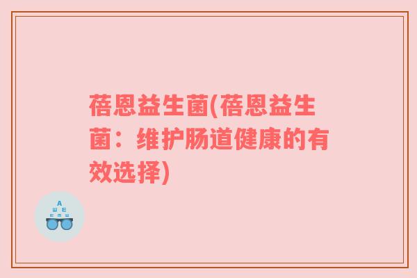 蓓恩益生菌(蓓恩益生菌：维护肠道健康的有效选择)
