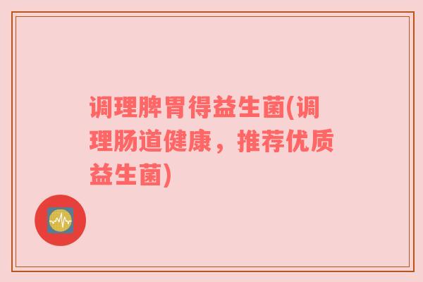 调理脾胃得益生菌(调理肠道健康，推荐优质益生菌)