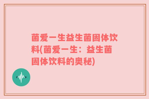 菌爱一生益生菌固体饮料(菌爱一生：益生菌固体饮料的奥秘)