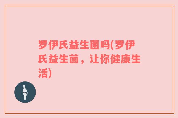 罗伊氏益生菌吗(罗伊氏益生菌，让你健康生活)