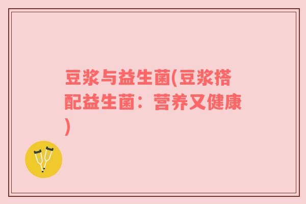 豆浆与益生菌(豆浆搭配益生菌：营养又健康)