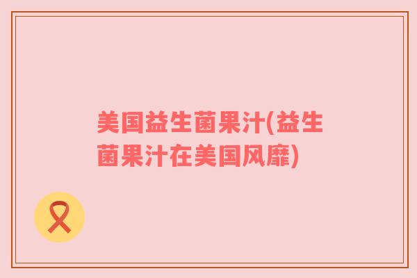 美国益生菌果汁(益生菌果汁在美国风靡)
