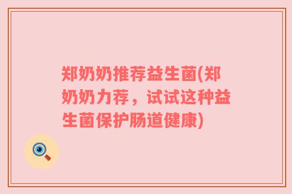 郑奶奶推荐益生菌(郑奶奶力荐，试试这种益生菌保护肠道健康)