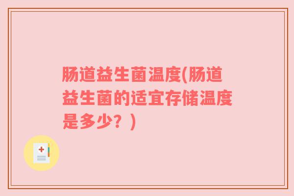 肠道益生菌温度(肠道益生菌的适宜存储温度是多少？)