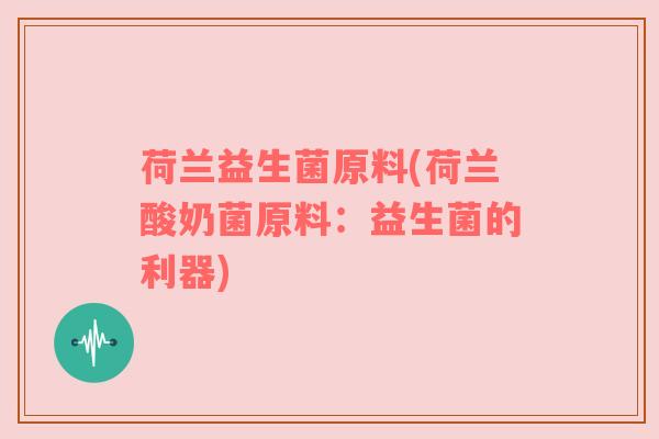 荷兰益生菌原料(荷兰酸奶菌原料：益生菌的利器)