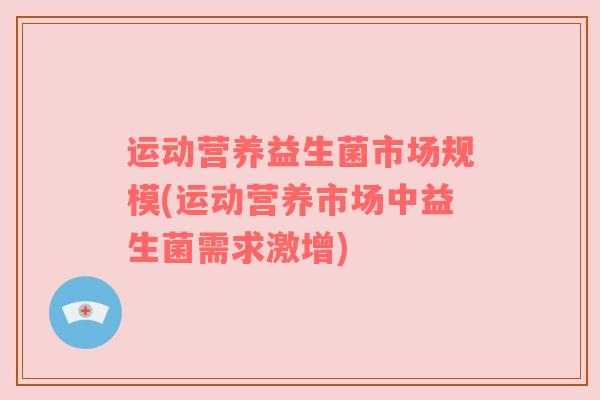 运动营养益生菌市场规模(运动营养市场中益生菌需求激增)